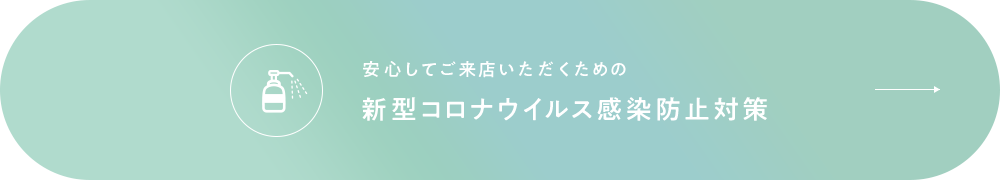 安心してご来店いただくための新型コロナウイルス感染防止対策